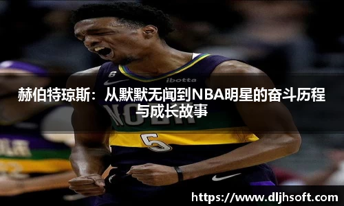 赫伯特琼斯：从默默无闻到NBA明星的奋斗历程与成长故事