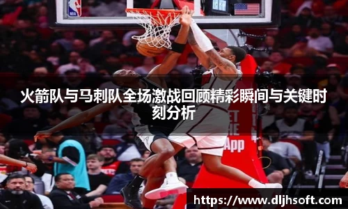 火箭队与马刺队全场激战回顾精彩瞬间与关键时刻分析