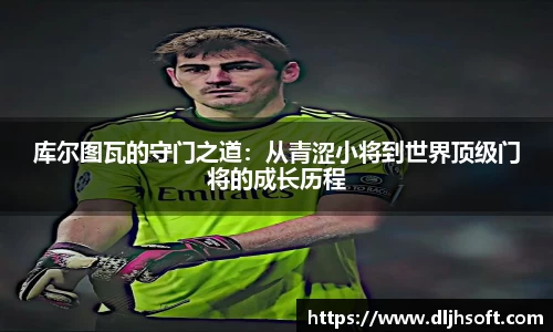 库尔图瓦的守门之道：从青涩小将到世界顶级门将的成长历程