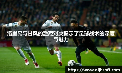 洛里昂与甘风的激烈对决揭示了足球战术的深度与魅力