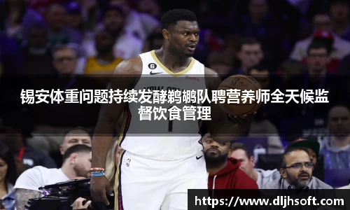 锡安体重问题持续发酵鹈鹕队聘营养师全天候监督饮食管理