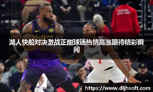 湖人快船对决激战正酣球迷热情高涨期待精彩瞬间